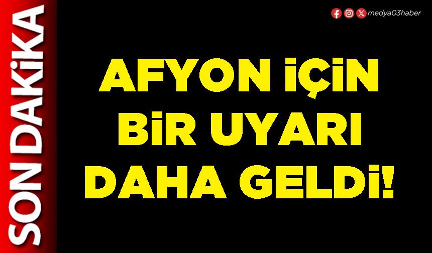 Afyon için bir uyarı daha geldi!