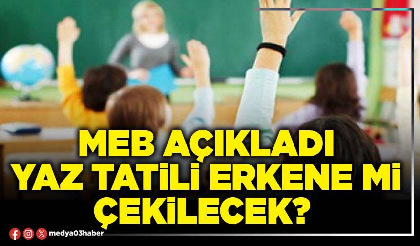 MEB açıkladı yaz tatili erkene mi çekilecek?