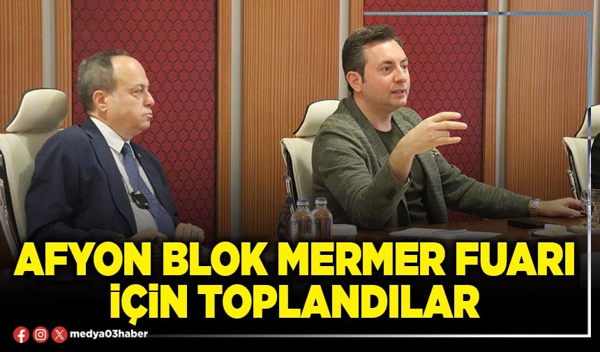 Afyon Blok Mermer Fuarı için toplandılar
