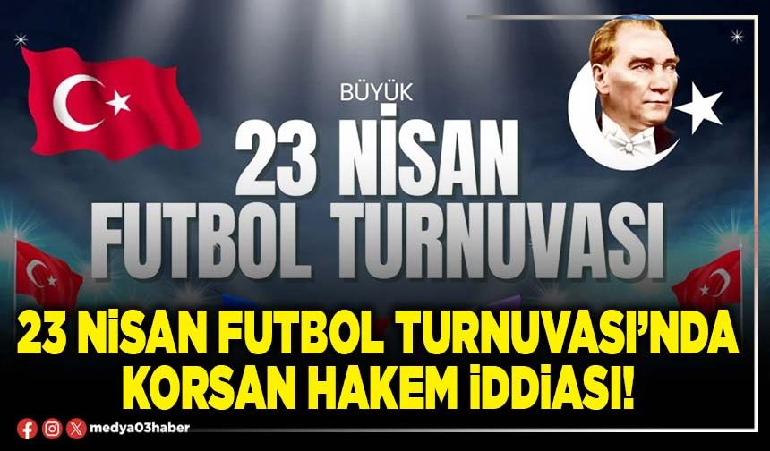 23 Nisan Futbol Turnuvası’nda korsan hakem iddiası!