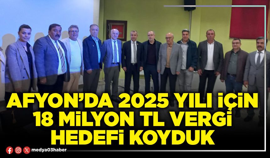Afyon’da 2025 yılı için 18 Milyon TL vergi hedefi koyduk