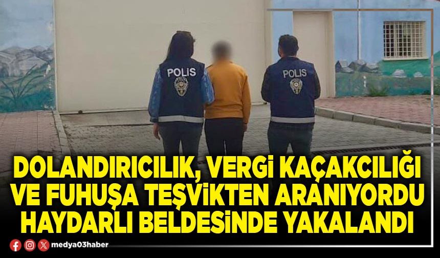 Dolandırıcılık, vergi kaçakcılığı ve fuhuşa teşvikten aranıyordu Haydarlı Beldesinde yakalandı