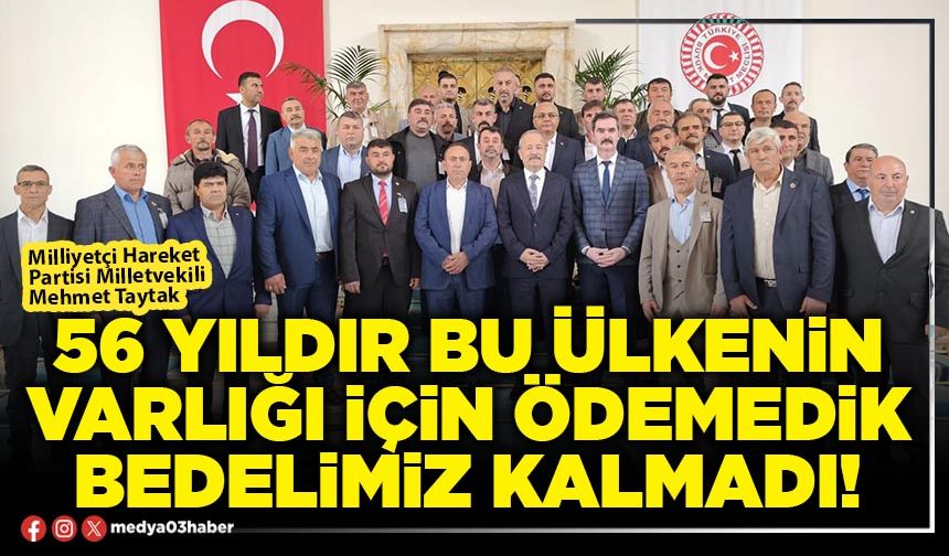 56 yıldır bu ülkenin varlığı için ödemedik bedelimiz kalmadı