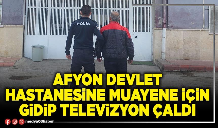 Afyon Devlet Hastanesine muayene için gidip televizyon çaldı