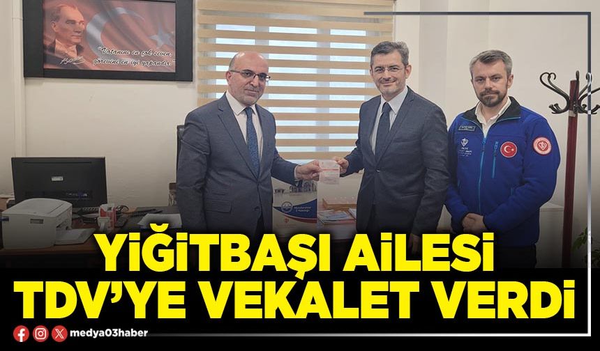 Yiğitbaşı Ailesi TDV’ye vekalet verdi