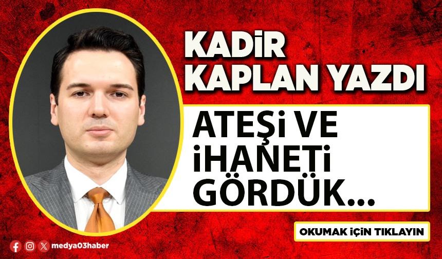 ATEŞİ VE İHANETİ GÖRDÜK...