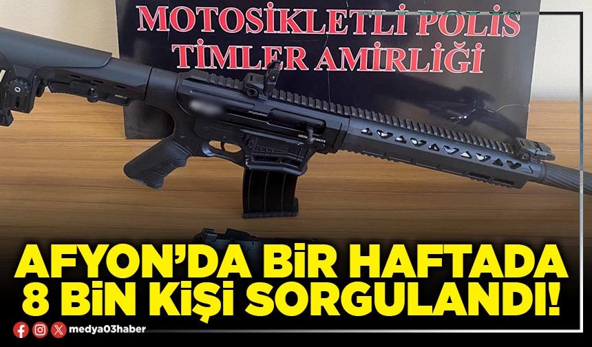 Afyon’da bir haftada 8 bin kişi sorgulandı!