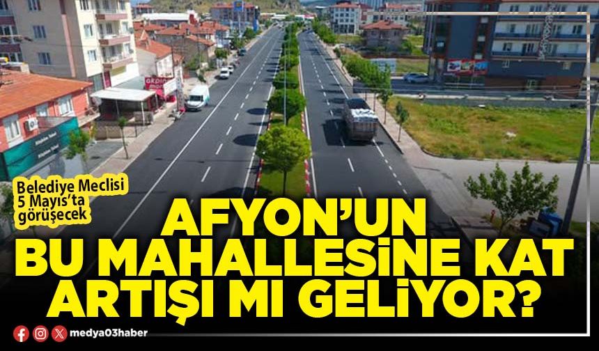 Afyon’un bu mahallesine kat artışı mı geliyor?