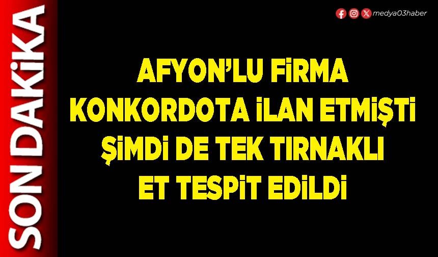 Afyon’lu firma konkordota ilan etmişti şimdi de tek tırnaklı et tespit edildi