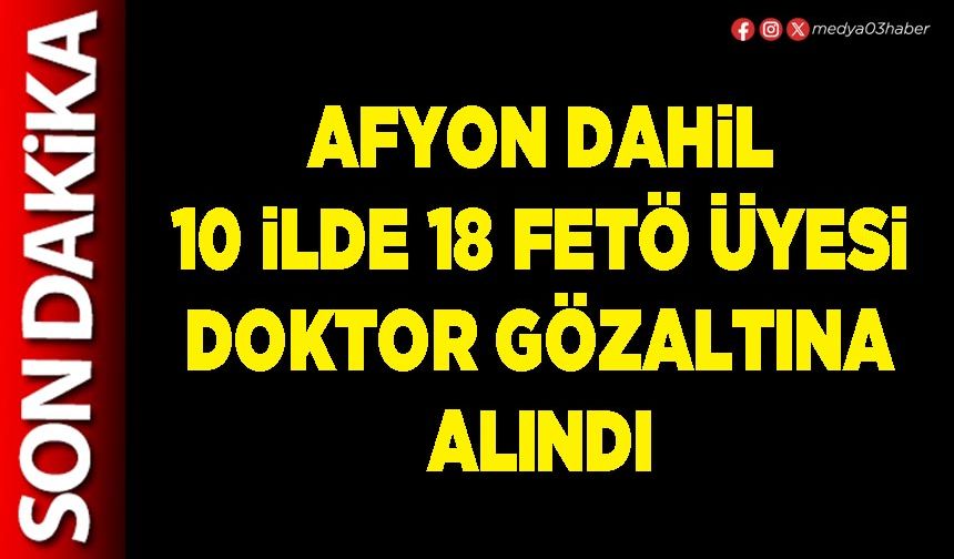 Afyon dahil 10 İlde 18 FETÖ üyesi Doktor gözaltına alındı