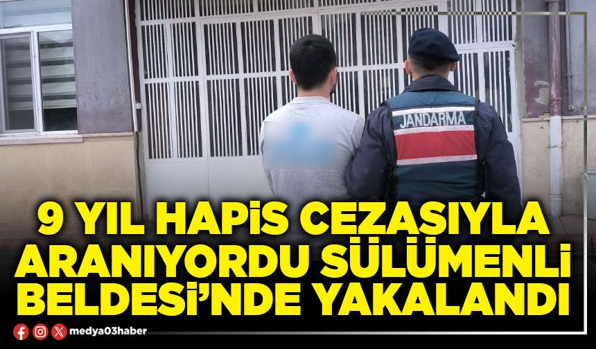 9 yıl hapis cezasıyla aranıyordu Sülümenli Beldesi’nde yakalandı