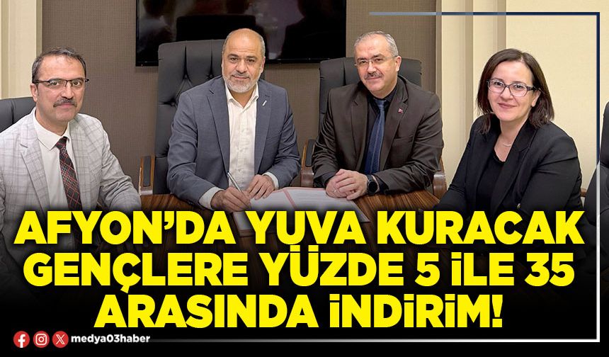 Afyon’da yuva kuracak gençlere yüzde 5 ile 35 arasında indirim!