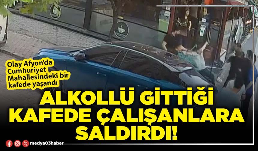Alkollü gittiği kafede çalışanlara saldırdı!