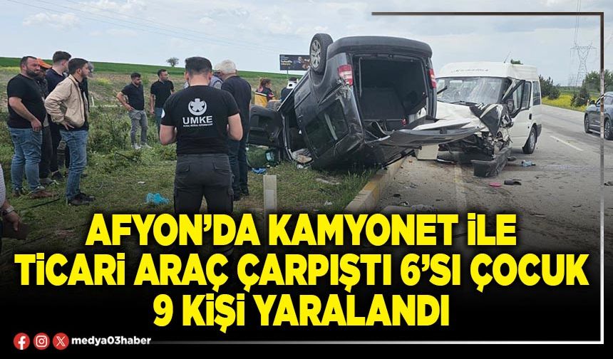 Afyon’da kamyonet ile ticari araç çarpıştı 6’sı çocuk 9 kişi yaralandı