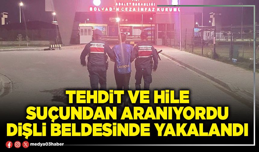 Tehdit ve hile suçundan aranıyordu Dişli Beldesinde yakalandı