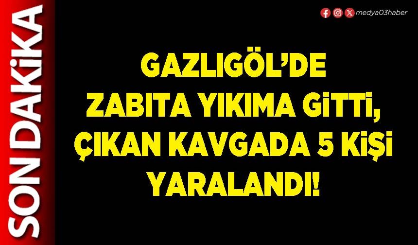 Gazlıgöl’de Zabıta yıkıma gitti, çıkan kavgada 5 kişi yaralandı!