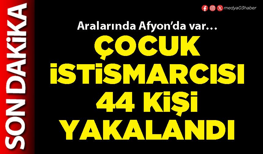 Çocuk istismarcısı 44 kişi yakalandı