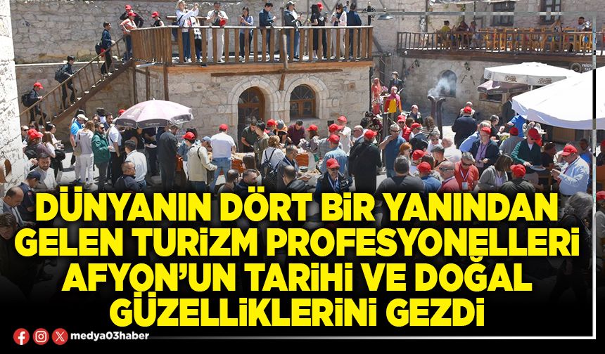 Dünyanın dört bir yanından gelen turizm profesyonelleri Afyon’un tarihi ve doğal güzelliklerini gezdi