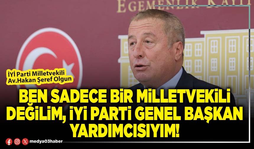 Ben sadece bir Milletvekili değilim, İYİ Parti Genel Başkan Yardımcısıyım!