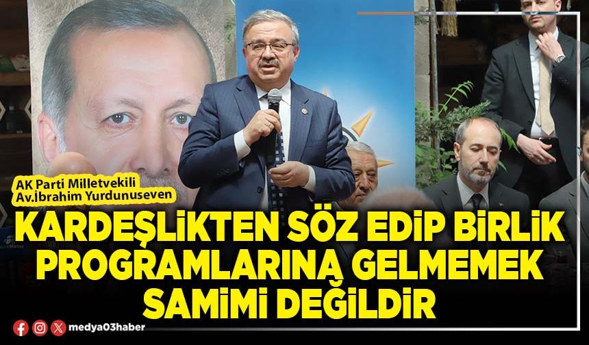 Kardeşlikten söz edip birlik programlarına gelmemek samimi değildir