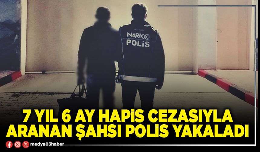 7 yıl 6 ay hapis cezasıyla aranan şahsı polis yakaladı