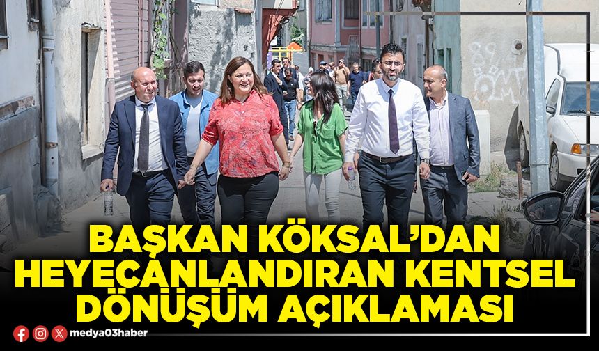 Başkan Köksal’dan heyecanlandıran kentsel dönüşüm açıklaması