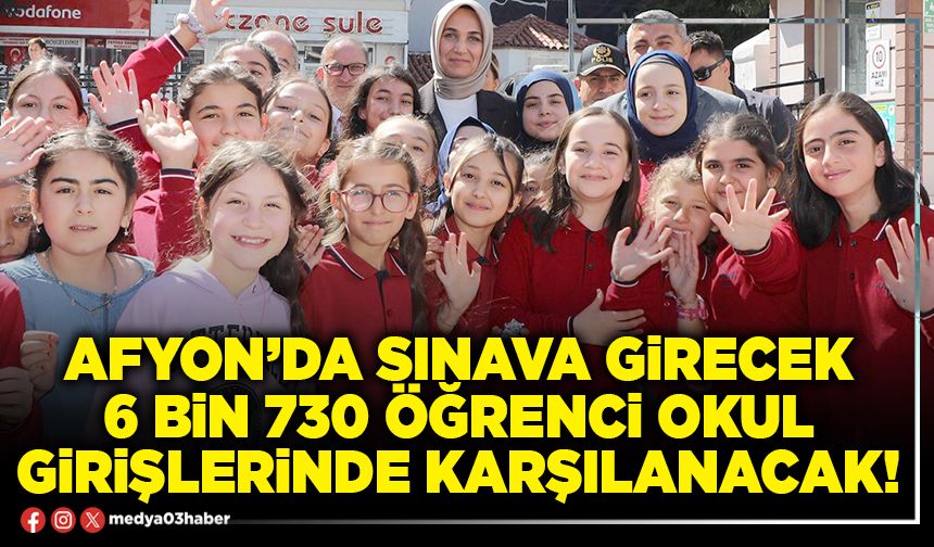 Afyon’da sınava girecek 6 bin 730 öğrenci okul girişlerinde karşılanacak!