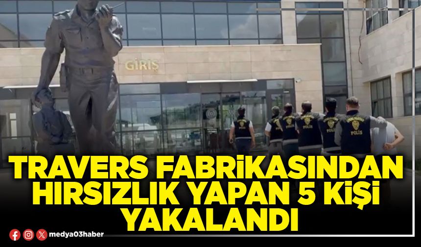 Travers Fabrikasından hırsızlık yapan 5 kişi yakalandı