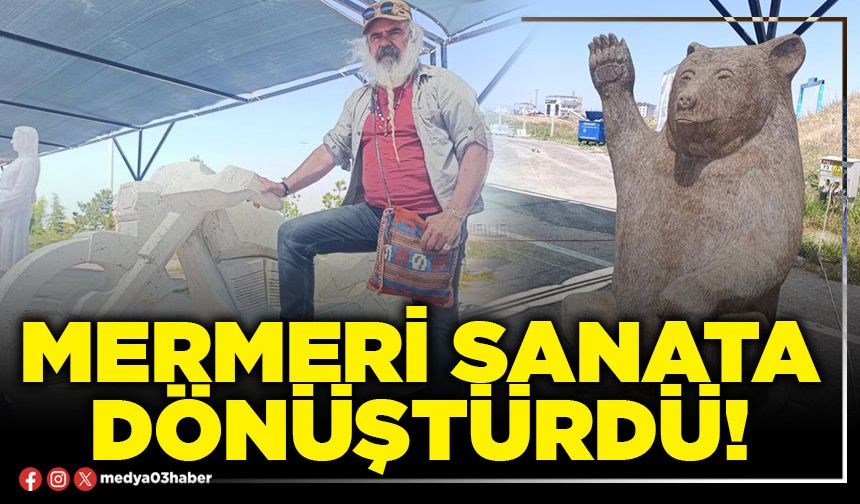 Mermeri sanata dönüştürdü!