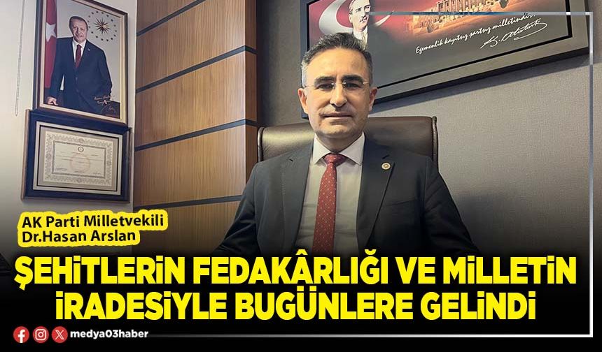 Şehitlerin fedakârlığı ve milletin iradesiyle bugünlere gelindi