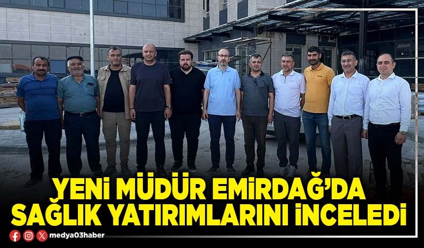 Yeni Müdür Emirdağ’da sağlık yatırımlarını inceledi