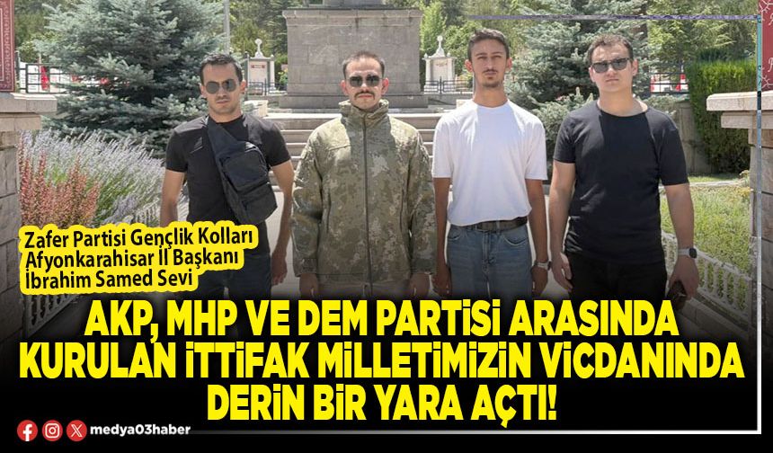 AKP, MHP ve DEM Partisi arasında kurulan ittifak milletimizin vicdanında derin bir yara açtı!