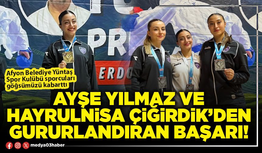Ayşe Yılmaz ve Hayrulnisa Çiğirdik’den gururlandıran başarı!