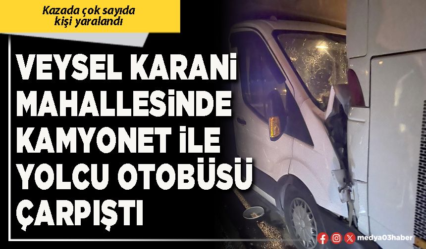Veysel Karani Mahallesinde kamyonet ile yolcu otobüsü çarpıştı