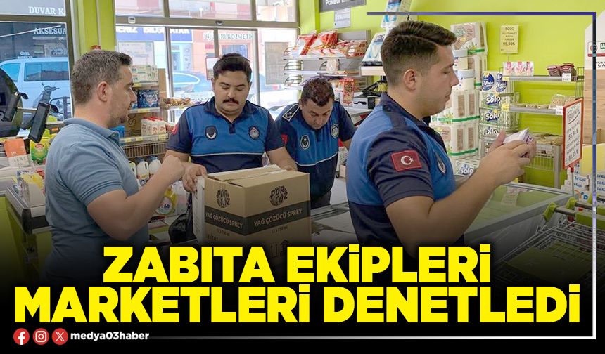 Zabıta ekipleri marketleri denetledi