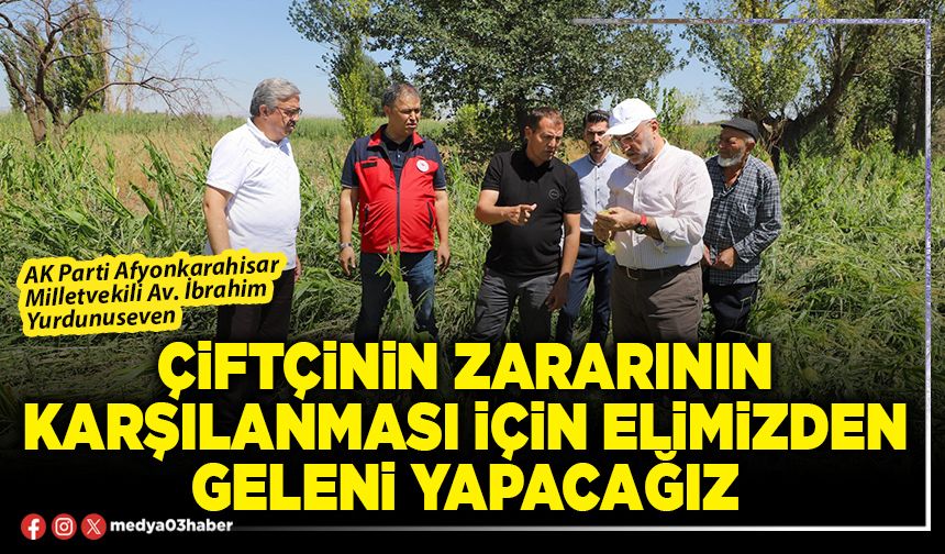 Çiftçinin zararının karşılanması için elimizden geleni yapacağız