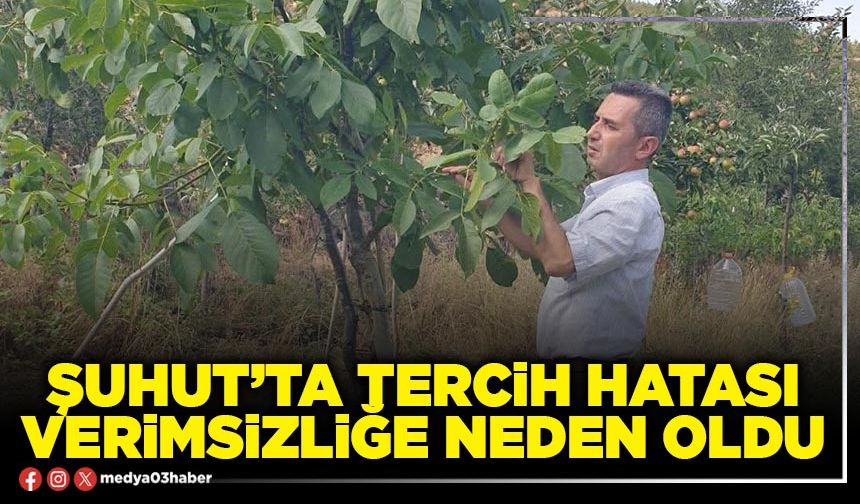 Şuhut’ta tercih hatası verimsizliğe neden oldu