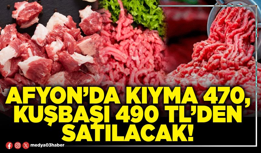 Afyon’da kıyma 470, kuşbaşı 490 TL’den satılacak!