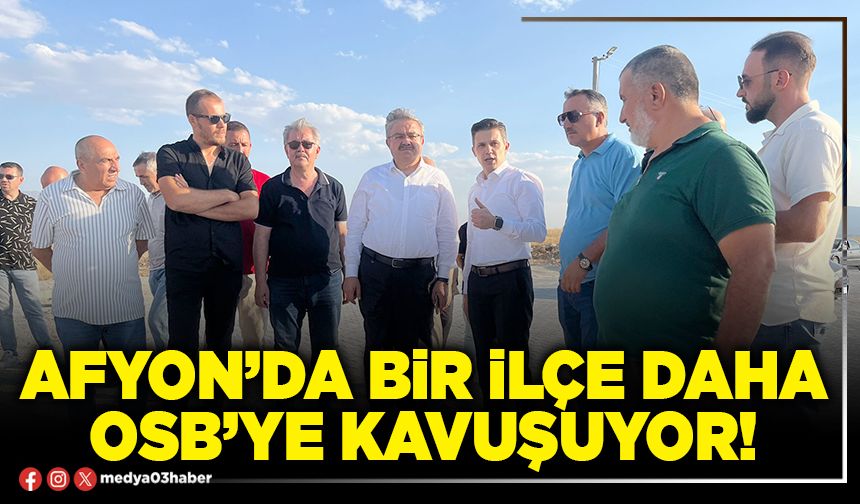 Afyon’da bir ilçe daha OSB’ye kavuşuyor!