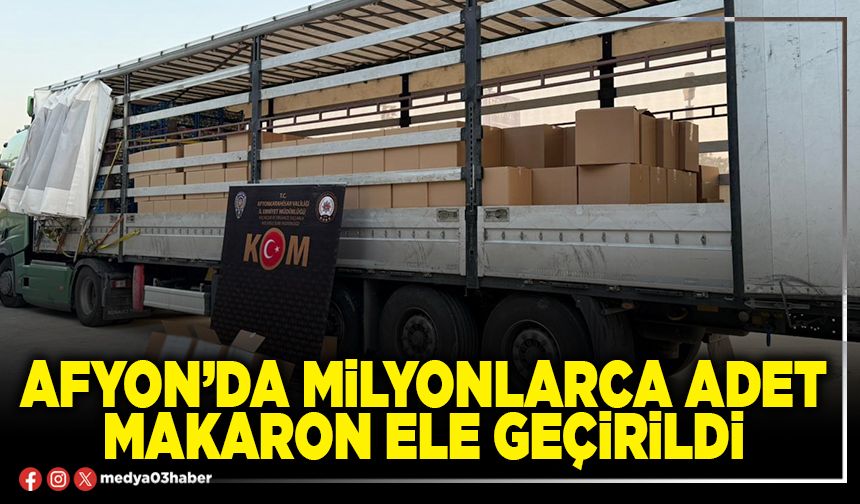 Afyon’da milyonlarca adet makaron ele geçirildi