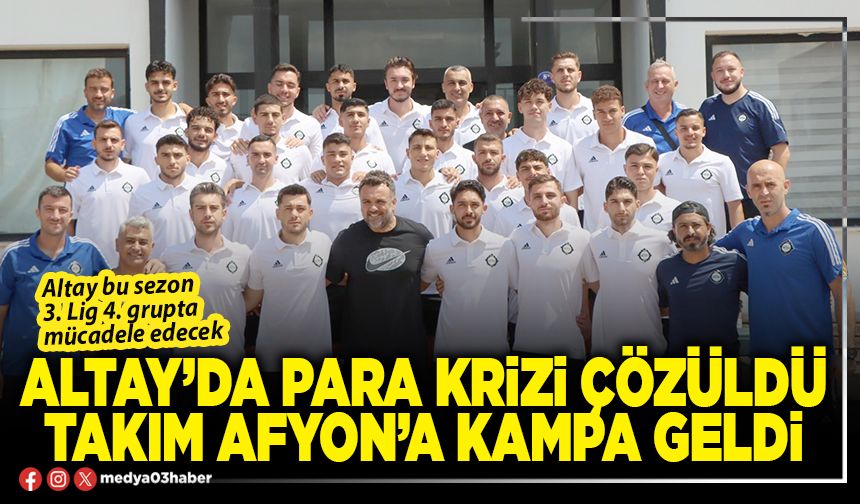 Altay’da para krizi çözüldü takım Afyon’a kampa geldi