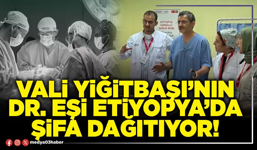 Vali Yiğitbaşı’nın Dr. eşi Etiyopya’da şifa dağıtıyor!
