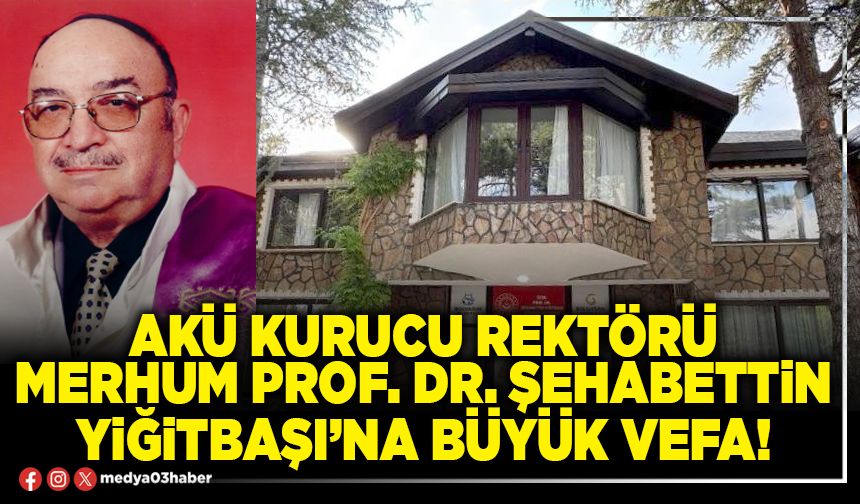 AKÜ kurucu rektörü merhum Prof. Dr. Şehabettin Yiğitbaşı’na büyük vefa!