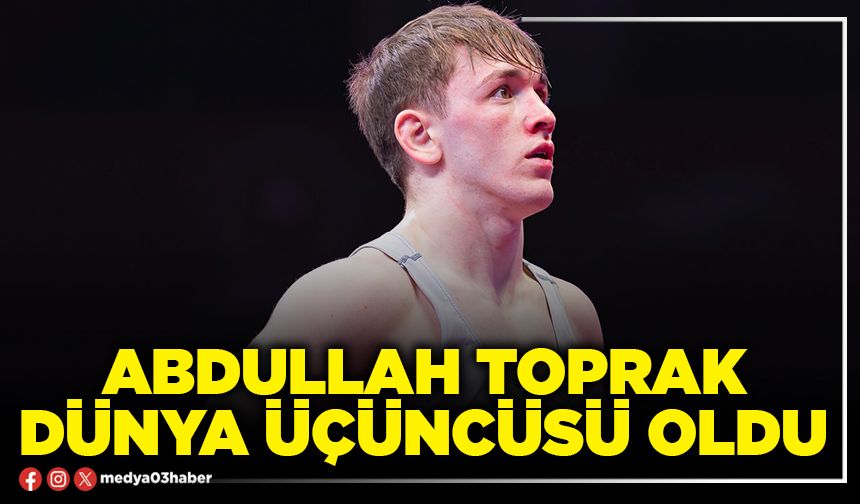 Abdullah Toprak Dünya üçüncüsü oldu