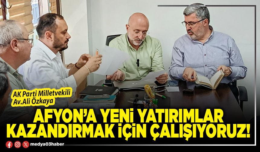 Afyon’a yeni yatırımlar kazandırmak için çalışıyoruz!