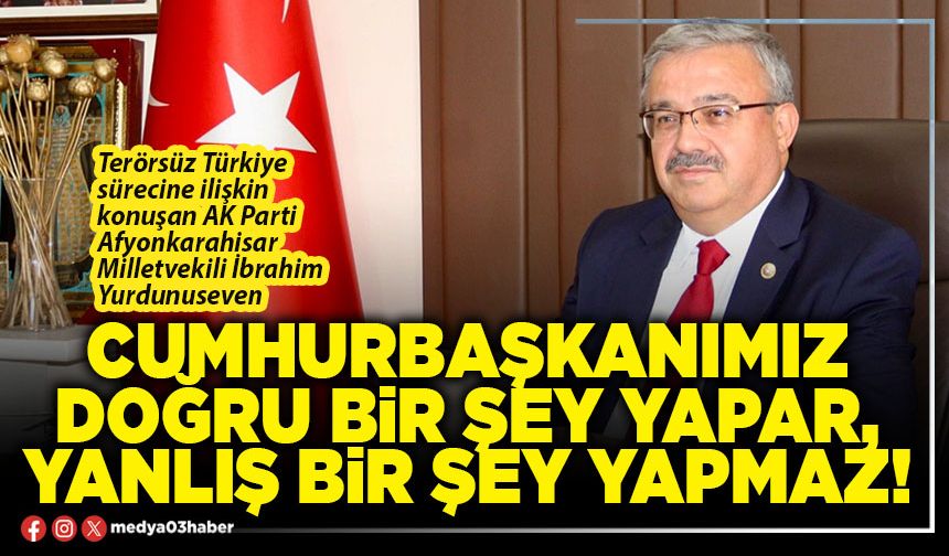 Cumhurbaşkanımız doğru bir şey yapar, yanlış bir şey yapmaz!