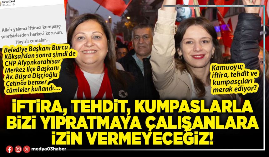 İftira, tehdit, kumpaslarla bizi yıpratmaya çalışanlara izin vermeyeceğiz!