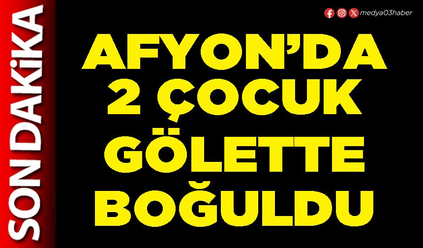 Afyon’da 2 çocuk gölette boğuldu