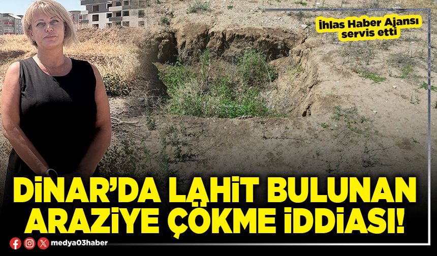 Dinar’da lahit bulunan araziye çökme iddiası!
