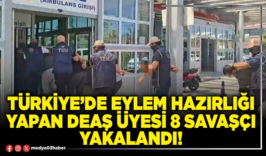 Türkiye’de eylem hazırlığı yapan DEAŞ üyesi 8 savaşçı yakalandı!